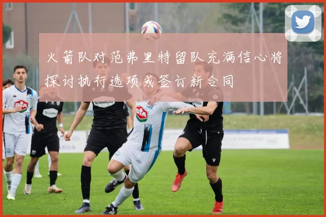 火箭队对范弗里特留队充满信心将探讨执行选项或签订新合同