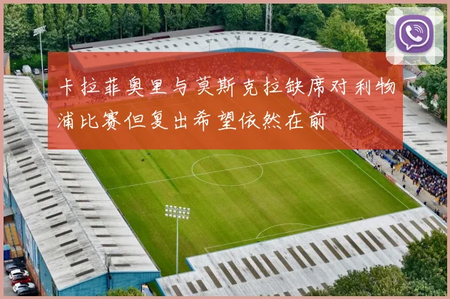 卡拉菲奥里与莫斯克拉缺席对利物浦比赛但复出希望依然在前