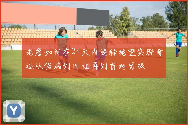 老詹如何在24天内逆转绝望实现奇迹从伤病到内讧再到首轮晋级