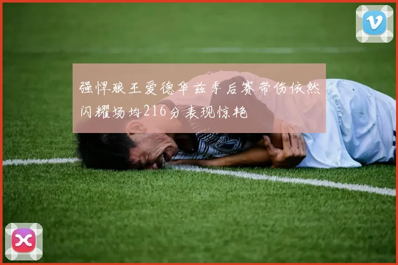 强悍狼王爱德华兹季后赛带伤依然闪耀场均216分表现惊艳