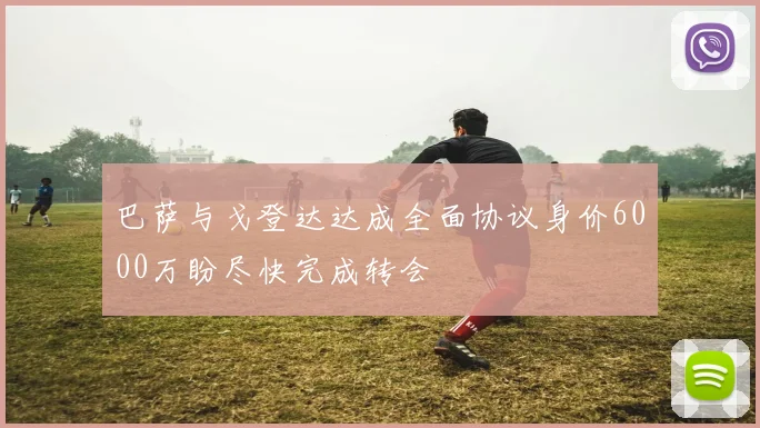 巴萨与戈登达达成全面协议身价6000万盼尽快完成转会